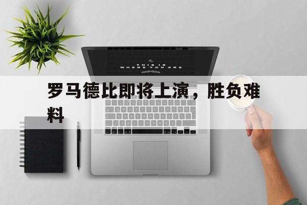 罗马德比即将上演，胜负难料的简单介绍