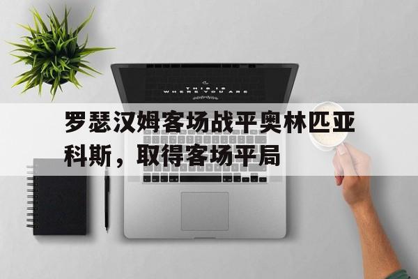 罗瑟汉姆客场战平奥林匹亚科斯，取得客场平局的简单介绍