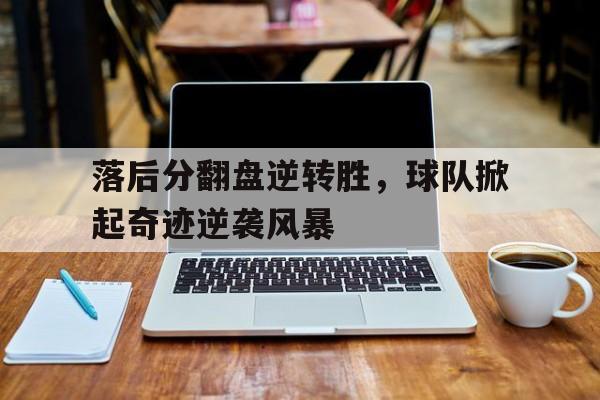 落后分翻盘逆转胜，球队掀起奇迹逆袭风暴的简单介绍