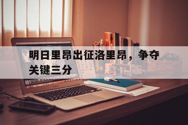 包含明日里昂出征洛里昂，争夺关键三分的词条