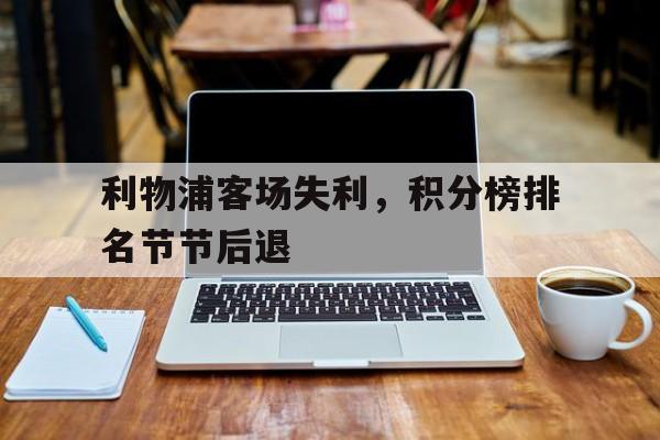 利物浦客场失利，积分榜排名节节后退的简单介绍