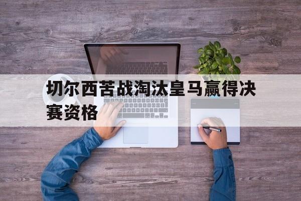 包含切尔西苦战淘汰皇马赢得决赛资格的词条
