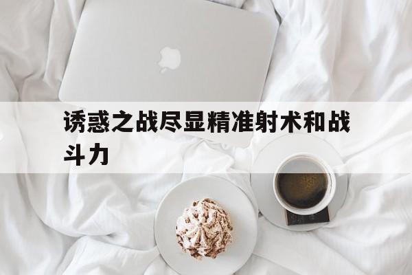 诱惑之战尽显精准射术和战斗力