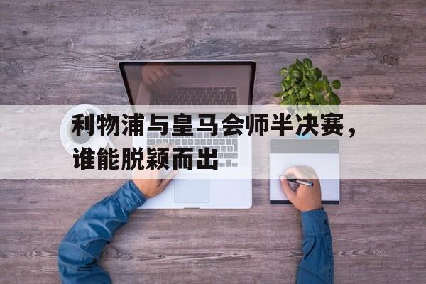 包含利物浦与皇马会师半决赛，谁能脱颖而出的词条