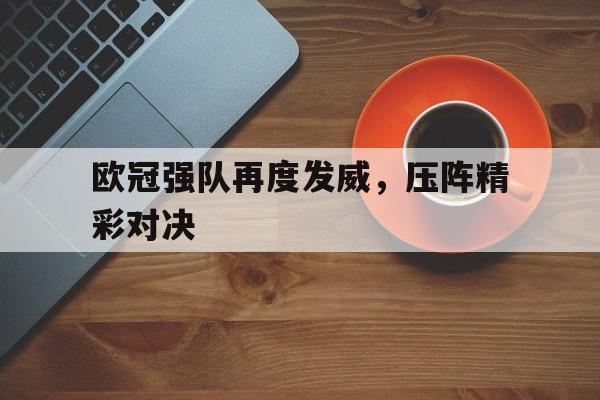 欧冠强队再度发威，压阵精彩对决的简单介绍