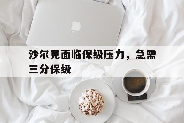 沙尔克面临保级压力，急需三分保级的简单介绍