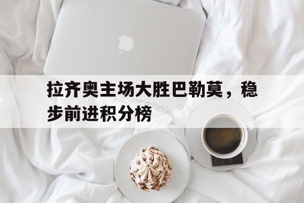 拉齐奥主场大胜巴勒莫，稳步前进积分榜的简单介绍