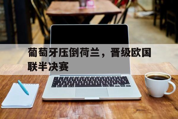 包含葡萄牙压倒荷兰，晋级欧国联半决赛的词条