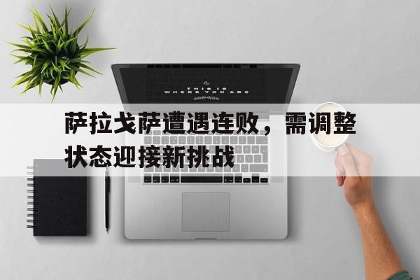 萨拉戈萨遭遇连败，需调整状态迎接新挑战的简单介绍