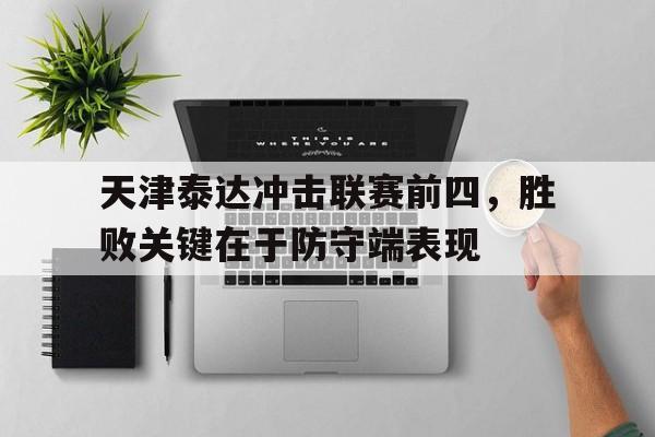 包含天津泰达冲击联赛前四，胜败关键在于防守端表现的词条