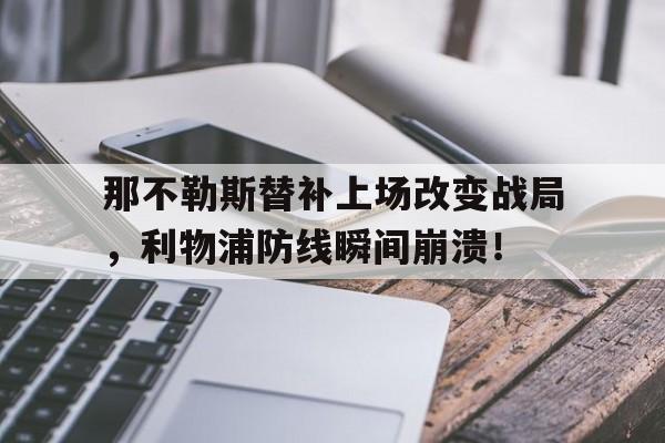 那不勒斯替补上场改变战局，利物浦防线瞬间崩溃！